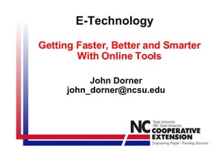 E-Technology Getting Faster, Better and Smarter With Online Tools John Dorner [email_address] 