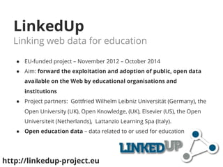 LinkedUp 
Linking web data for education 
● EU-funded project – November 2012 – October 2014 
● Aim: forward the exploitat...