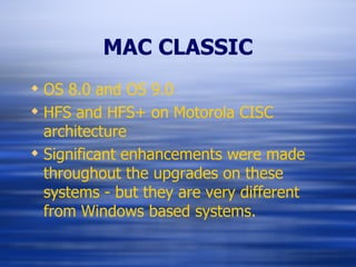 MAC CLASSIC OS 8.0 and OS 9.0 HFS and HFS+ on Motorola CISC architecture Significant enhancements were made throughout the upgrades on these systems - but they are very different from Windows based systems. 