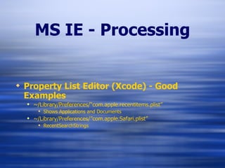 MS IE - Processing Property List Editor (Xcode) - Good Examples ~/Library/Preferences/“com.apple.recentitems.plist” Shows Applications and Documents ~/Library/Preferences/”com.apple.Safari.plist” RecentSearchStrings 
