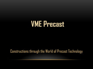 Constructions through the World of Precast Technology
VME Precast
 