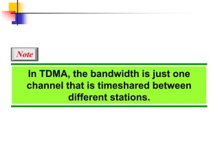 In TDMA, the bandwidth is just one
channel that is timeshared between
different stations.
Note
 