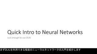 Quick Intro to Neural Networks
Just enough to use DL4J
まずDL4Jを利用できる程度のニューラルネットワークの入門を紹介します
 