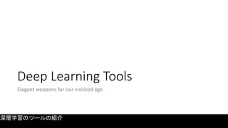 Deep Learning Tools
Elegant weapons for our civilized age.
深層学習のツールの紹介
 
