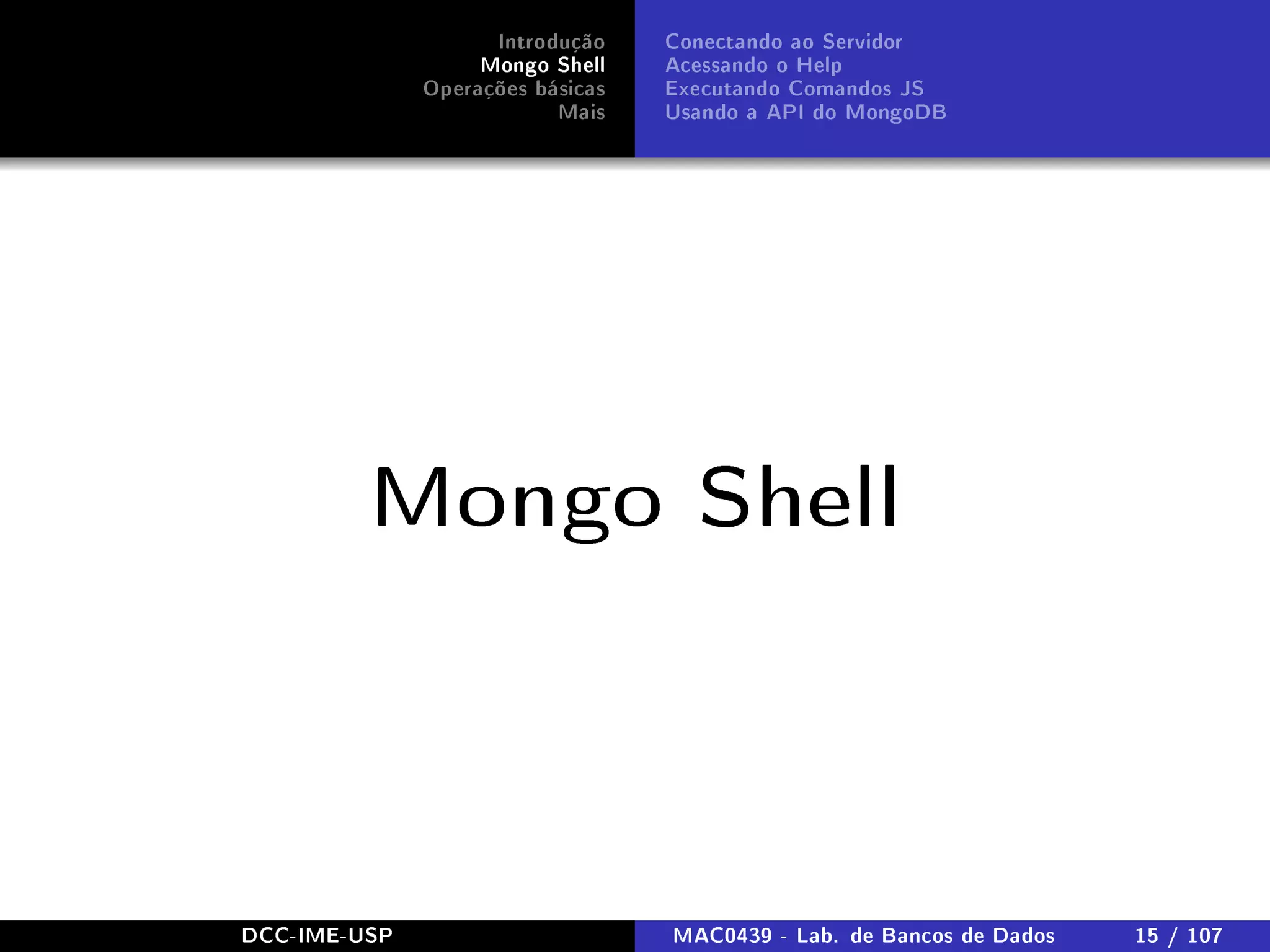 Introdução
Mongo Shell
Operações básicas
Mais
Conectando ao Servidor
Acessando o Help
Executando Comandos JS
Usando a API do MongoDB
Mongo Shell
DCC-IME-USP MAC0439 - Lab. de Bancos de Dados 15 / 107
 