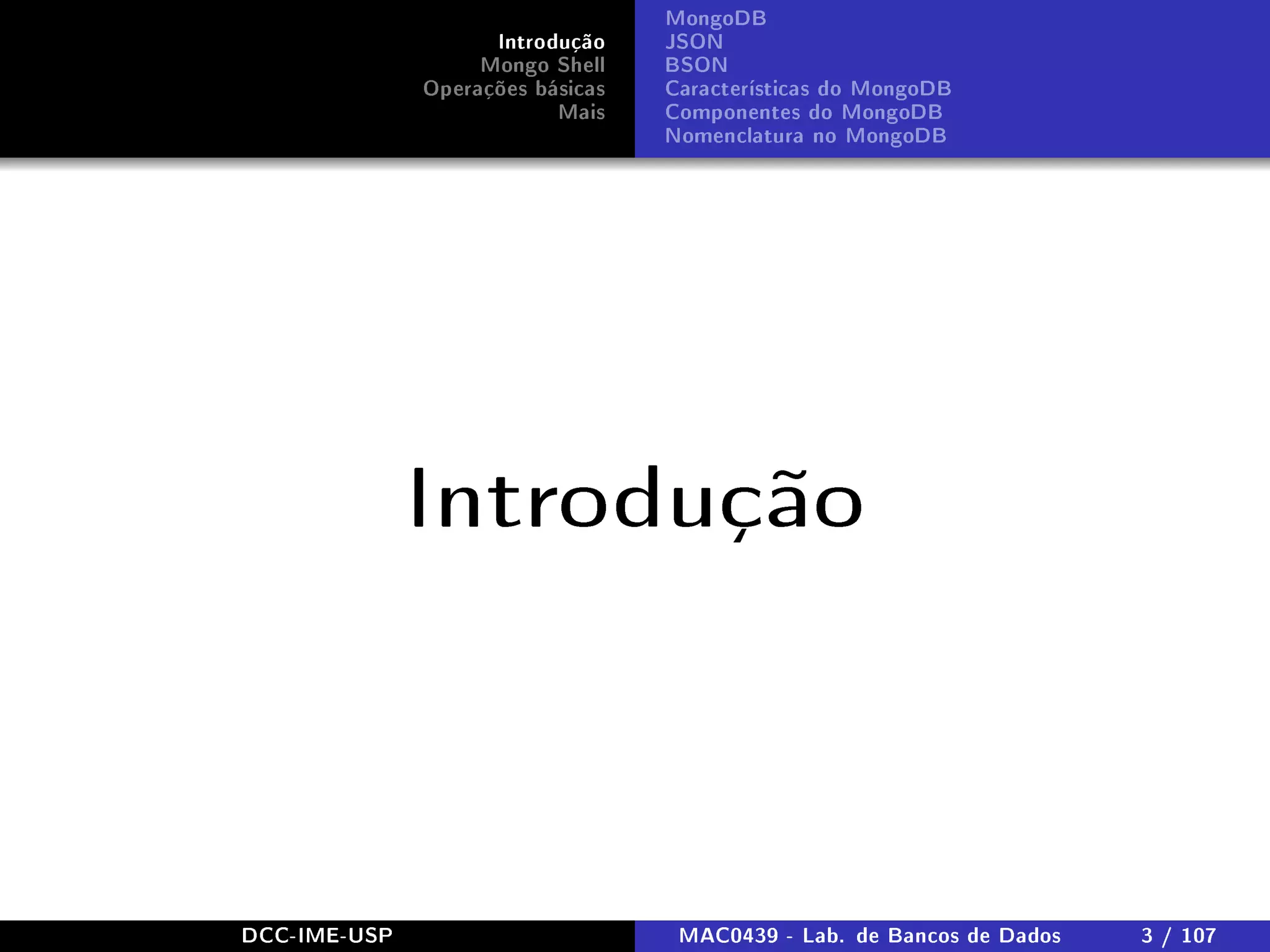 Introdução
Mongo Shell
Operações básicas
Mais
MongoDB
JSON
BSON
Características do MongoDB
Componentes do MongoDB
Nomenclatura no MongoDB
Introdução
DCC-IME-USP MAC0439 - Lab. de Bancos de Dados 3 / 107
 
