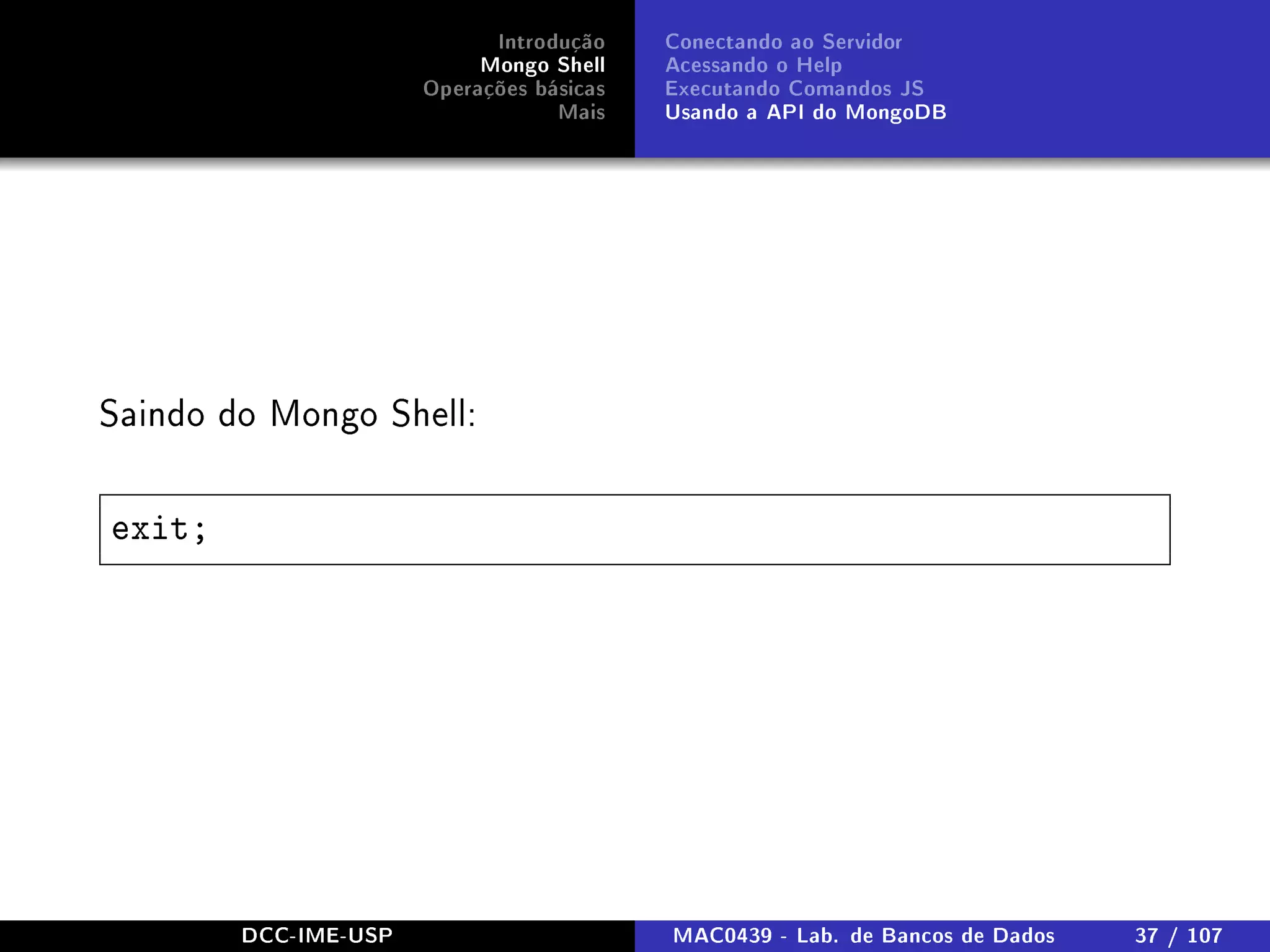 Introdução
Mongo Shell
Operações básicas
Mais
Conectando ao Servidor
Acessando o Help
Executando Comandos JS
Usando a API do MongoDB
Saindo do Mongo Shell:
exit;
DCC-IME-USP MAC0439 - Lab. de Bancos de Dados 37 / 107
 