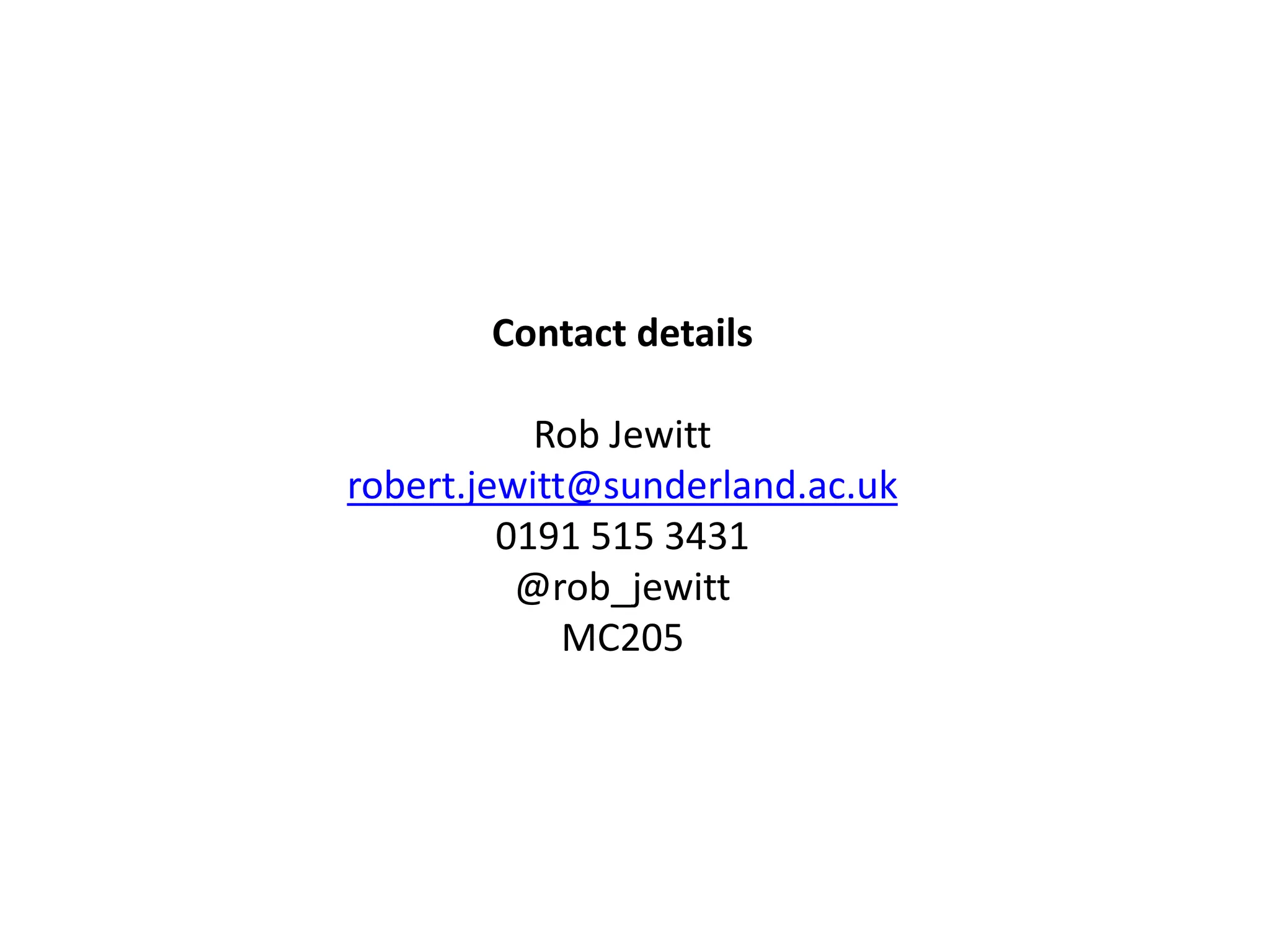 Contact details
Rob Jewitt
robert.jewitt@sunderland.ac.uk
0191 515 3431
@rob_jewitt
MC205
 