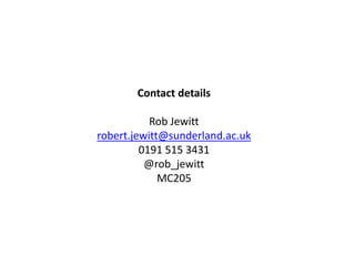 Contact details
Rob Jewitt
robert.jewitt@sunderland.ac.uk
0191 515 3431
@rob_jewitt
MC205
 