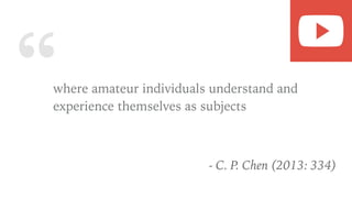 “where amateur individuals understand and
experience themselves as subjects
- C. P. Chen (2013: 334)
 