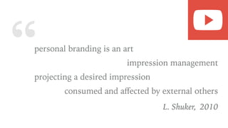 “personal branding is an art
impression management
projecting a desired impression
consumed and aﬀected by external others
L. Shuker, 2010
 