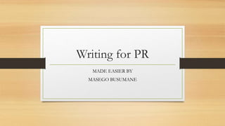 Writing for PR
MADE EASIER BY
MASEGO BUSUMANE
 