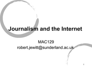 Journalism and the Internet  MAC129 robert.jewitt@sunderland.ac.uk  