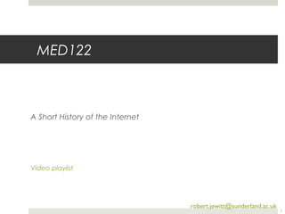 MED122 
A Short History of the Internet 
Video playlist 
robert.jewitt@sunderland.ac.uk 
1 
 