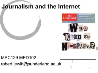 Journalism and the Internet




MAC129 MED102
robert.jewitt@sunderland.ac.uk
                                 1
 