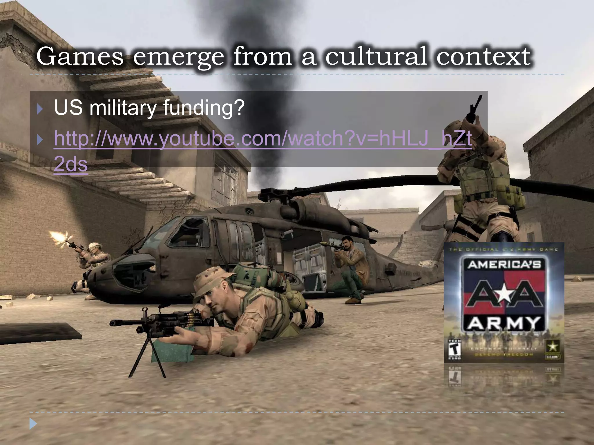 Games emerge from a cultural contextUS military funding?http://www.youtube.com/watch?v=hHLJ_hZt2ds