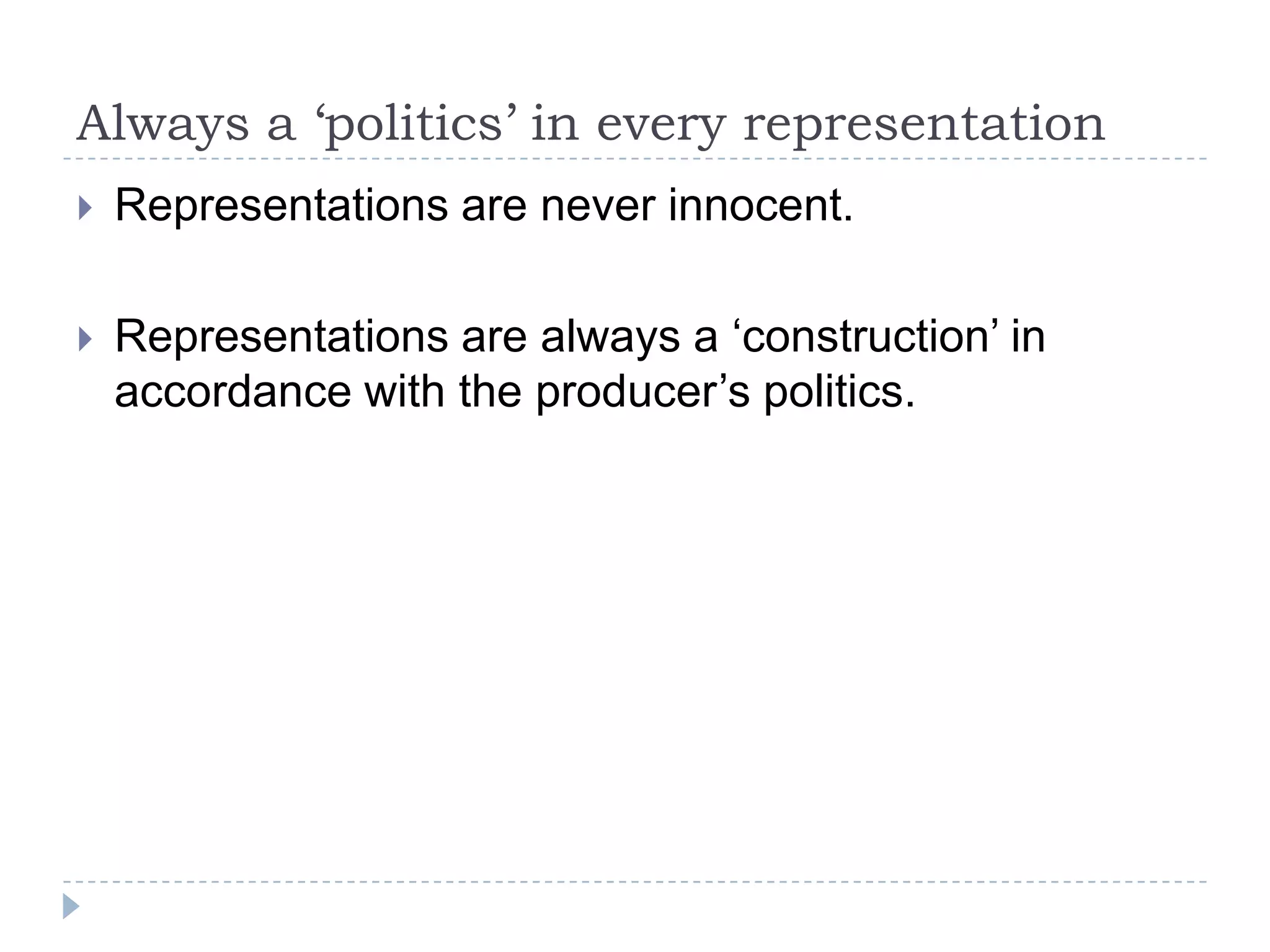 Always a ‘politics’ in every representationRepresentations are never innocent. Representations are always a ‘construction’ in accordance with the producer’s politics. 