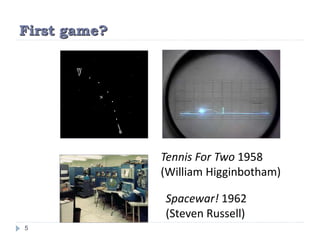 First game?
5
Spacewar! 1962
(Steven Russell)
Tennis For Two 1958
(William Higginbotham)
 