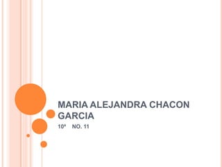 MARIA ALEJANDRA CHACON
GARCIA
10ª   NO. 11
 