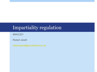 Impartiality regulation
#MAC201
Robert Jewitt
robert.jewitt@sunderland.ac.uk
1
 