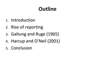 Outline Introduction Rise of reporting Galtung and Ruge (1965) Harcup and O ’ Neil (2001) Conclusion 