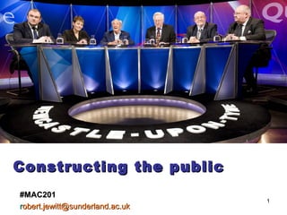1
Constructing the publicConstructing the public
#MAC201#MAC201
rrobert.jewitt@sunderland.ac.ukobert.jewitt@sunderland.ac.uk
 
