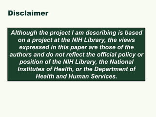 DisclaimerAlthough the project I am describing is based on a project at the NIH Library, the views expressed in this paper are those of the authors and do not reflect the official policy or position of the NIH Library, the National Institutes of Health, or the Department of Health and Human Services. 