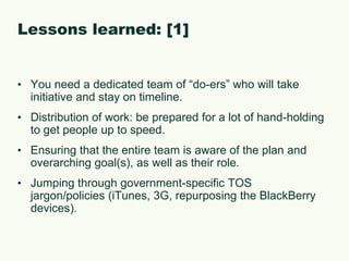 What did not work (or work as expected): [1]More guidance from senior library administration on why staff was being “pushed” into mobile.Long time to get the devices.How do we encourage the discovery of new services and applications.Just because you buy someone a device, you cannot expect them to be an engaged user.Evaluating staff competencies with their devices.