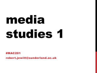 media
studies 1
#MAC201
robert.jewitt@sunderland.ac.uk
 