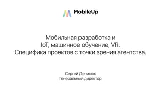 Сергей Денисюк
Генеральный директор
Мобильная разработка и  
IoT, машинное обучение, VR.  
Специфика проектов с точки зрения агентства.
 
