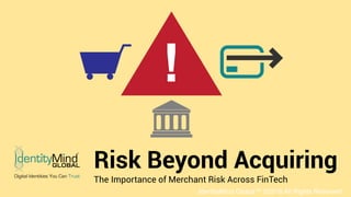 0
IdentityMind Global™ ©2016 All Rights Reserved
Risk Beyond Acquiring
The Importance of Merchant Risk Across FinTech
 
