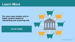 20
Learn More
For more case studies and in-
depth content related to
onboarding and acquiring risk,
CLICK HERE
© IdentityMind Global 2016
 