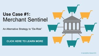 4
Use Case #1:
Merchant Sentinel
An Alternative Strategy to “De-Risk”
CLICK HERE TO LEARN MORE
© IdentityMind Global 2016
 