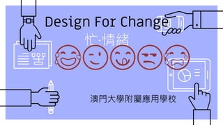 Design For Change
忙‧情緒
😂😉😋😒😭
澳門大學附屬應用學校
 
