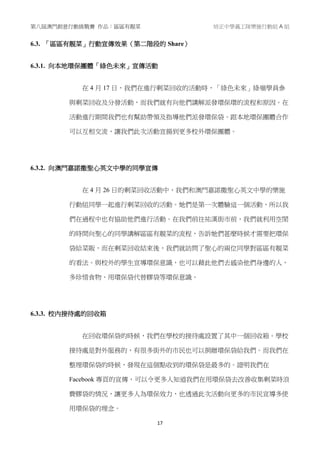 第八屆澳門創意行動挑戰賽 作品：區區有靚菜 培正中學義工隊樂施行動組 A 組
17
6.3. 「區區有靚菜」行動宣傳效果（第二階段的 Share）
6.3.1. 向本地環保團體「綠色未來」宣傳活動
在 4 月 17 日，我們在進行剩菜回收的活動時，「綠色未來」綠嶺學員參
與剩菜回收及分發活動，而我們就有向他們講解派發環保環的流程和原因。在
活動進行期間我們也有幫助帶領及指導他們派發環保袋。跟本地環保團體合作
可以互相交流，讓我們此次活動宣揚到更多校外環保團體。
6.3.2. 向澳門嘉諾撒聖心英文中學的同學宣傳
在 4 月 26 日的剩菜回收活動中，我們和澳門嘉諾撒聖心英文中學的樂施
行動組同學一起進行剩菜回收的活動。她們是第一次體驗這一個活動，所以我
們在過程中也有協助他們進行活動。在我們前往祐漢街市前，我們就利用空閒
的時間向聖心的同學講解區區有靚菜的流程，告訴她們甚麼時候才需要把環保
袋給菜販，而在剩菜回收結束後，我們就訪問了聖心的兩位同學對區區有靚菜
的看法。與校外的學生宣導環保意識，也可以藉此他們去感染他們身邊的人，
多珍惜食物、用環保袋代替膠袋等環保意識。
6.3.3. 校內接待處的回收箱
在回收環保袋的時候，我們在學校的接待處設置了其中一個回收箱。學校
接待處是對外服務的，有很多街外的市民也可以捐贈環保袋給我們。而我們在
整理環保袋的時候，發現在這個點收到的環保袋是最多的。證明我們在
Facebook 專頁的宣傳，可以令更多人知道我們在用環保袋去改善收集剩菜時浪
費膠袋的情況，讓更多人為環保效力，也透過此次活動向更多的市民宣導多使
用環保袋的理念。
 