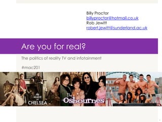 Billy Proctor
                                  billyproctor@hotmail.co.uk
                                  Rob Jewitt
                                  robert.jewitt@sunderland.ac.uk



Are you for real?
The politics of reality TV and infotainment

#mac201




                                                                   1
 