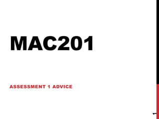 MAC201
ASSESSMENT 1 ADVICE




                      1
 