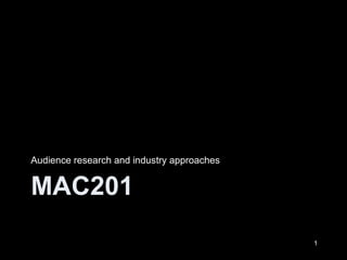 MAC201
Audience research and industry approaches
1
 