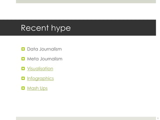 Recent hype 
 Data Journalism 
 Meta Journalism 
 Visualisation 
 Infographics 
 Mash Ups 
5 
 
