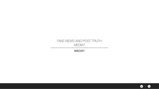 ><
FAKE NEWS AND POST TRUTH
MEDIA?
MAC201
1
 