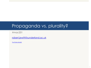 Propaganda vs. plurality?
#mac201
robert.jewitt@sunderland.ac.uk
YouTube playlist

1

 