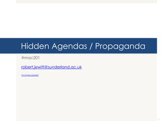Hidden Agendas / Propaganda
#mac201

robert.jewitt@sunderland.ac.uk
YouTube playlist




                                 1
 
