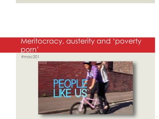 Meritocracy, austerity and ‘poverty 
porn’ 
#mac201 
1 
 