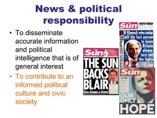 News & political
responsibility
• To disseminate
accurate information
and political
intelligence that is of
general interest
• To contribute to an
informed political
culture and civic
society
4
 