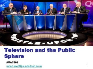 1
Television and the Public
Sphere
#MAC201
robert.jewitt@sunderland.ac.uk
 