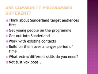  Think   about Sunderland target audiences
  first
 Get young people on the programme
 Get out into Sunderland
 Work w...