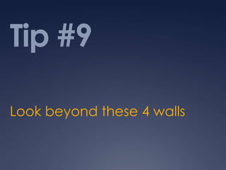 Tip #9

Look beyond these 4 walls
 