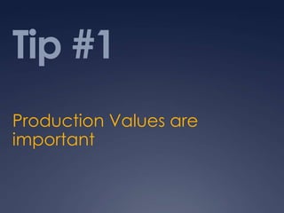 Tip #1
Production Values are
important
 