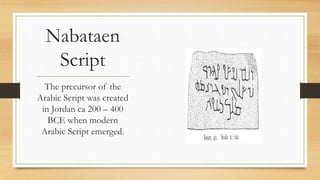 Nabataen
Script
The precursor of the
Arabic Script was created
in Jordan ca 200 – 400
BCE when modern
Arabic Script emerged.
 