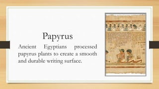 Papyrus
Ancient Egyptians processed
papyrus plants to create a smooth
and durable writing surface.
 
